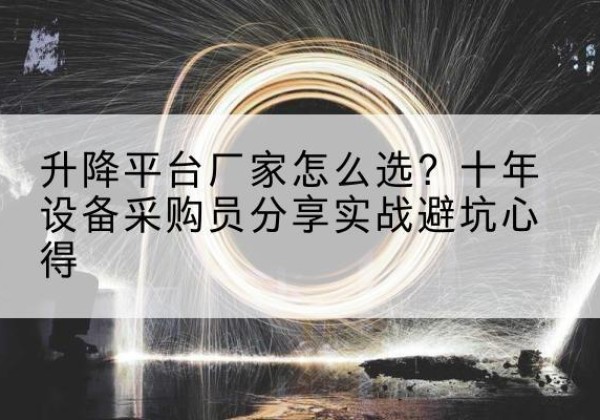 高台升降平台厂家-怎么选？十年设备采购员分享实战避坑心得