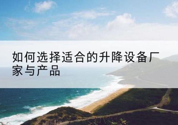 高台电动升降平台厂家-如何选择适合的升降设备厂家与产品